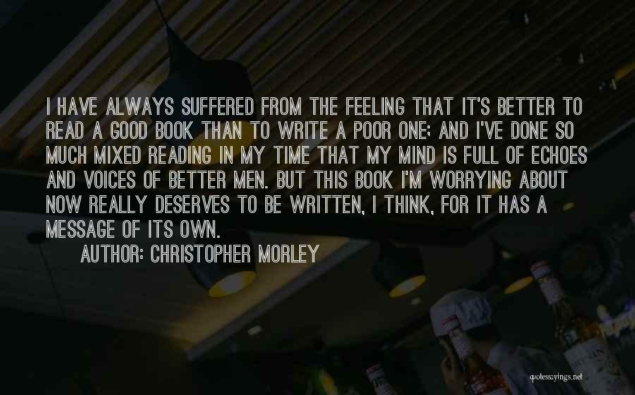 Christopher Morley Quotes: I Have Always Suffered From The Feeling That It's Better To Read A Good Book Than To Write A Poor