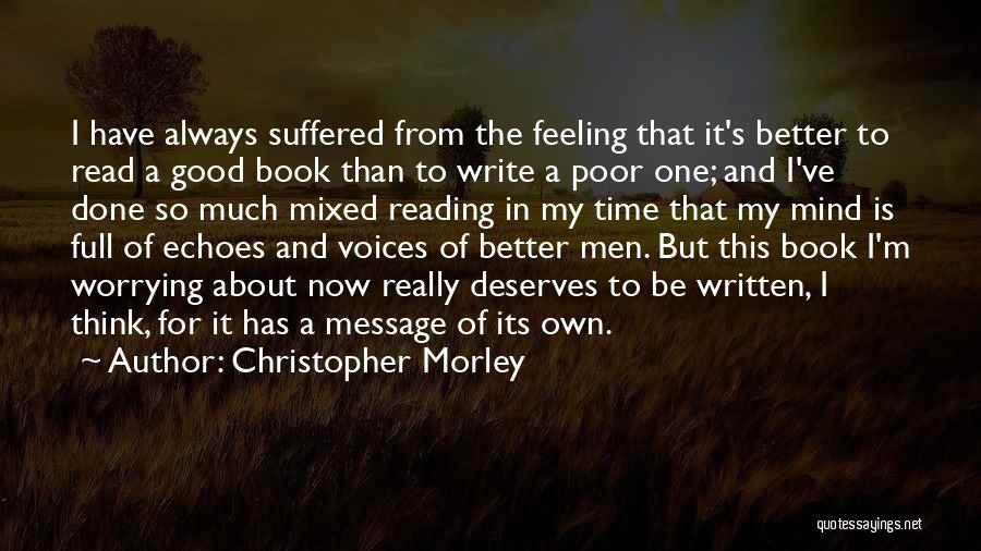 Christopher Morley Quotes: I Have Always Suffered From The Feeling That It's Better To Read A Good Book Than To Write A Poor