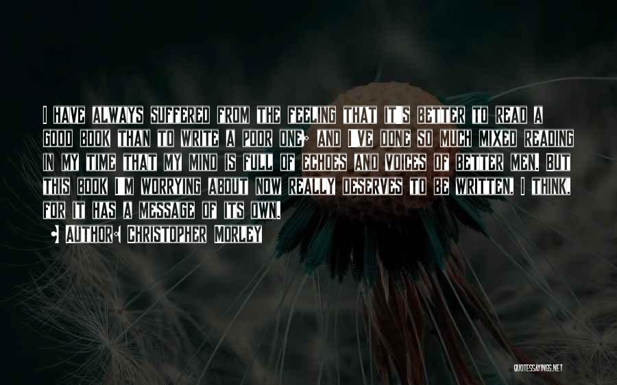 Christopher Morley Quotes: I Have Always Suffered From The Feeling That It's Better To Read A Good Book Than To Write A Poor