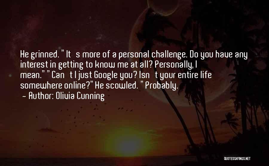 Olivia Cunning Quotes: He Grinned. It's More Of A Personal Challenge. Do You Have Any Interest In Getting To Know Me At All?