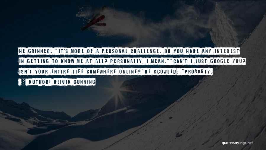 Olivia Cunning Quotes: He Grinned. It's More Of A Personal Challenge. Do You Have Any Interest In Getting To Know Me At All?