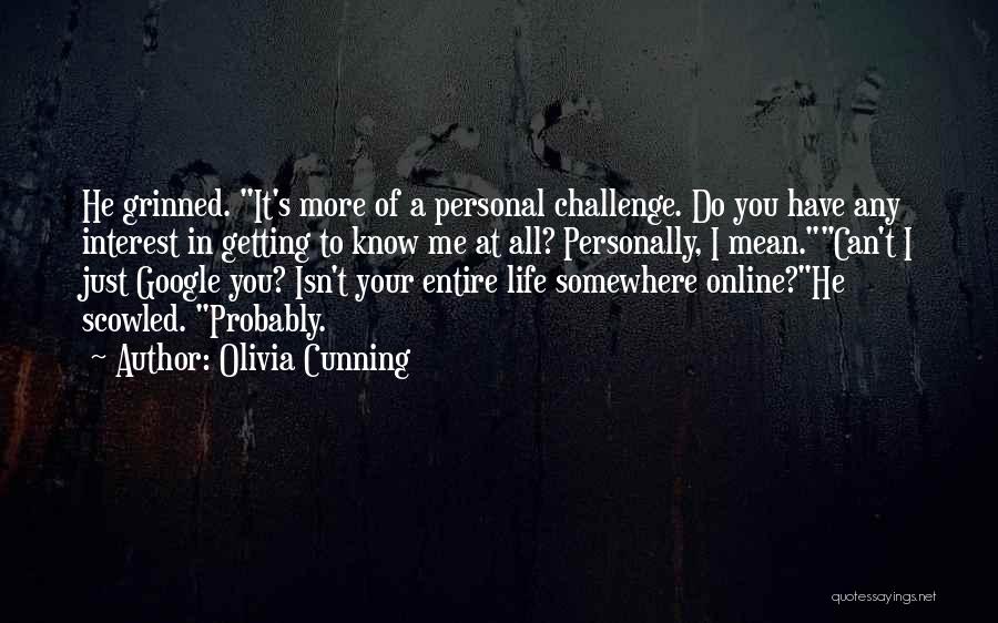 Olivia Cunning Quotes: He Grinned. It's More Of A Personal Challenge. Do You Have Any Interest In Getting To Know Me At All?