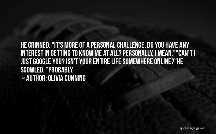 Olivia Cunning Quotes: He Grinned. It's More Of A Personal Challenge. Do You Have Any Interest In Getting To Know Me At All?
