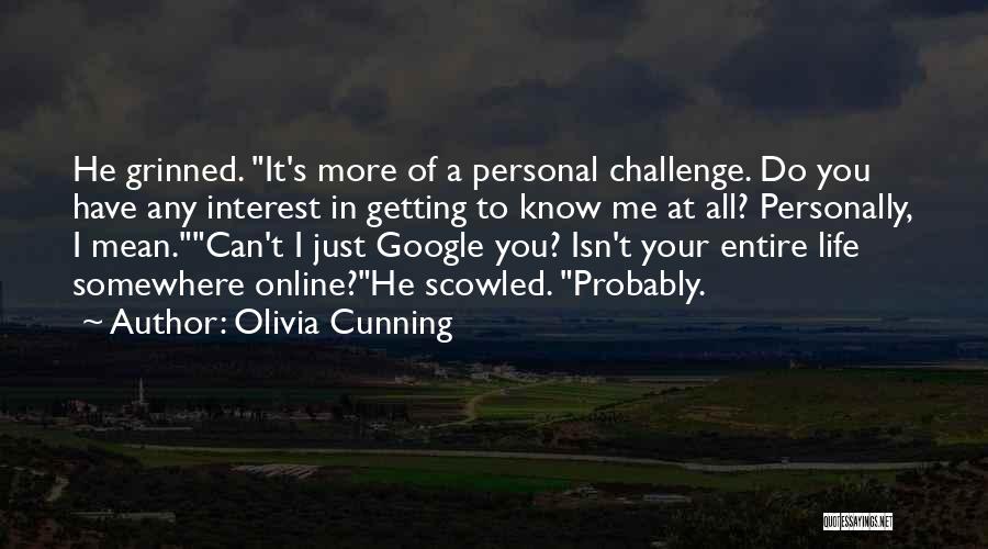 Olivia Cunning Quotes: He Grinned. It's More Of A Personal Challenge. Do You Have Any Interest In Getting To Know Me At All?