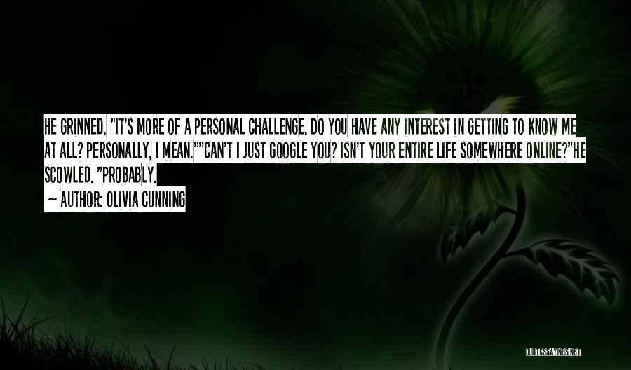 Olivia Cunning Quotes: He Grinned. It's More Of A Personal Challenge. Do You Have Any Interest In Getting To Know Me At All?