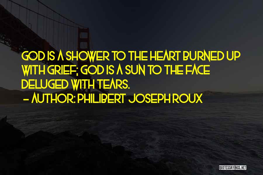 Philibert Joseph Roux Quotes: God Is A Shower To The Heart Burned Up With Grief; God Is A Sun To The Face Deluged With