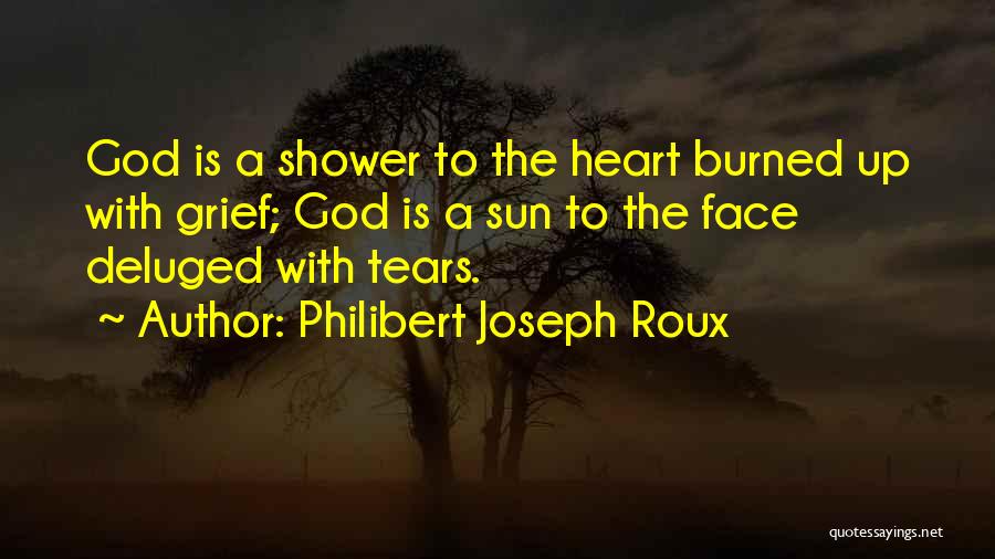 Philibert Joseph Roux Quotes: God Is A Shower To The Heart Burned Up With Grief; God Is A Sun To The Face Deluged With