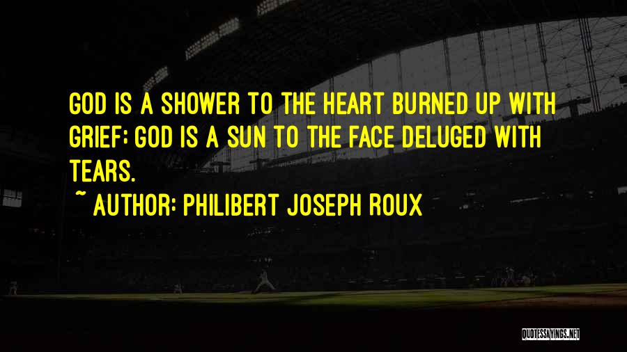 Philibert Joseph Roux Quotes: God Is A Shower To The Heart Burned Up With Grief; God Is A Sun To The Face Deluged With