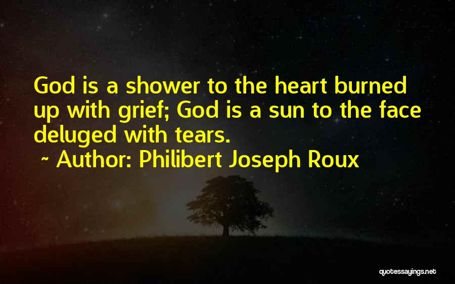 Philibert Joseph Roux Quotes: God Is A Shower To The Heart Burned Up With Grief; God Is A Sun To The Face Deluged With