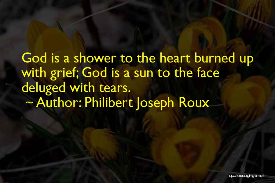 Philibert Joseph Roux Quotes: God Is A Shower To The Heart Burned Up With Grief; God Is A Sun To The Face Deluged With