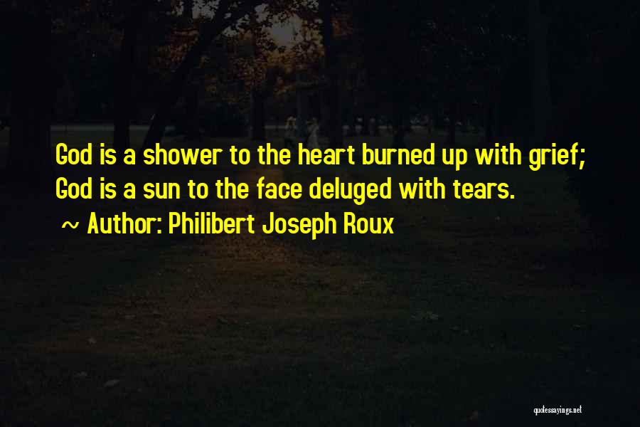 Philibert Joseph Roux Quotes: God Is A Shower To The Heart Burned Up With Grief; God Is A Sun To The Face Deluged With