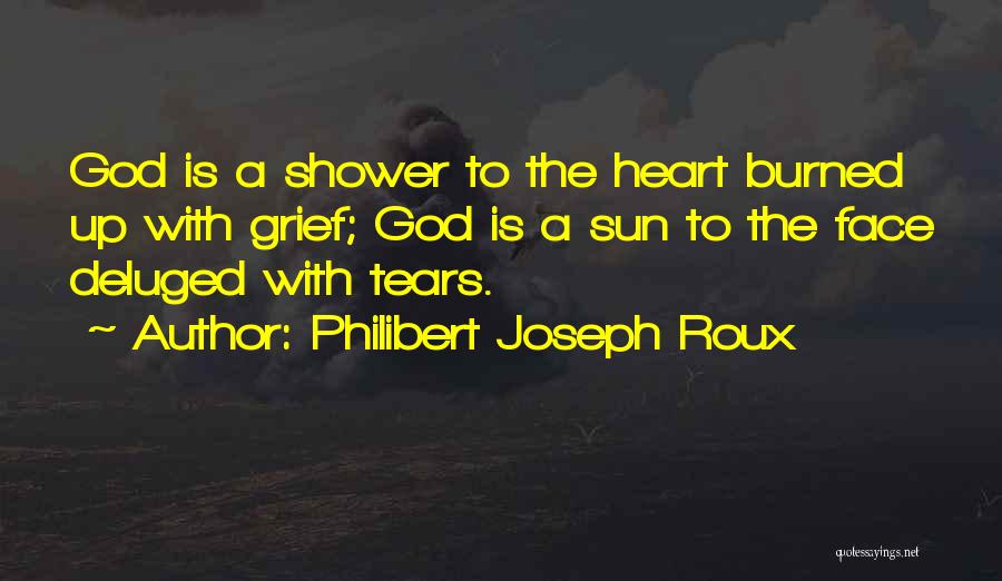 Philibert Joseph Roux Quotes: God Is A Shower To The Heart Burned Up With Grief; God Is A Sun To The Face Deluged With
