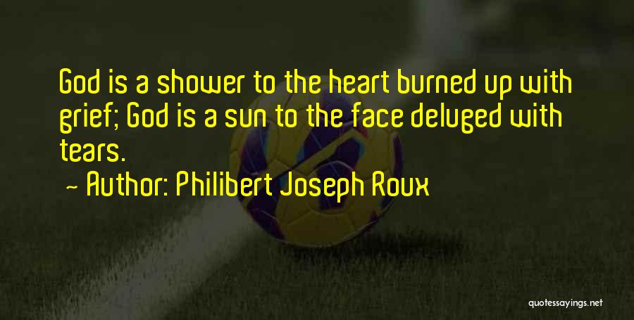 Philibert Joseph Roux Quotes: God Is A Shower To The Heart Burned Up With Grief; God Is A Sun To The Face Deluged With