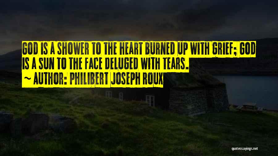 Philibert Joseph Roux Quotes: God Is A Shower To The Heart Burned Up With Grief; God Is A Sun To The Face Deluged With