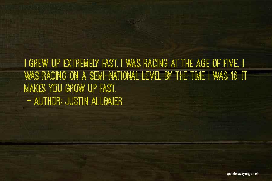 Justin Allgaier Quotes: I Grew Up Extremely Fast. I Was Racing At The Age Of Five. I Was Racing On A Semi-national Level