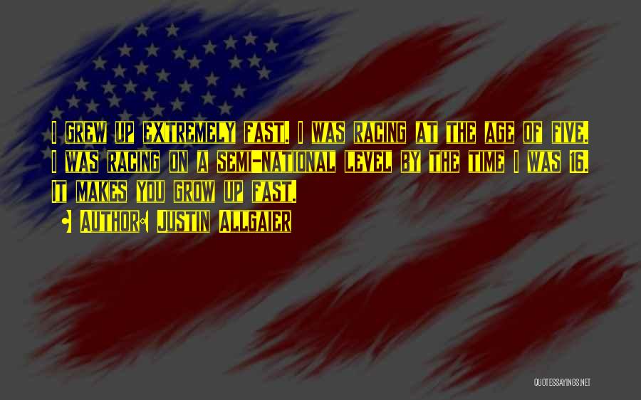 Justin Allgaier Quotes: I Grew Up Extremely Fast. I Was Racing At The Age Of Five. I Was Racing On A Semi-national Level