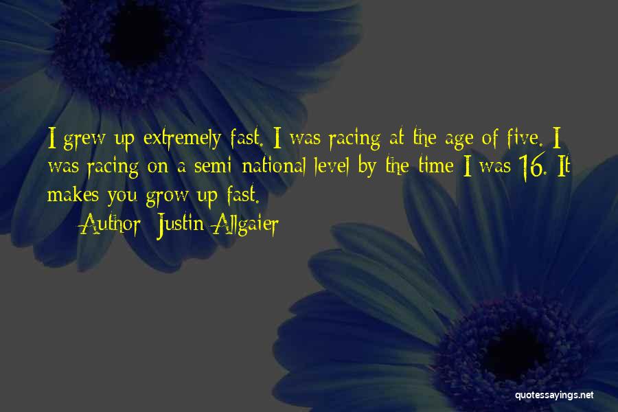 Justin Allgaier Quotes: I Grew Up Extremely Fast. I Was Racing At The Age Of Five. I Was Racing On A Semi-national Level