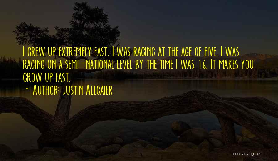 Justin Allgaier Quotes: I Grew Up Extremely Fast. I Was Racing At The Age Of Five. I Was Racing On A Semi-national Level