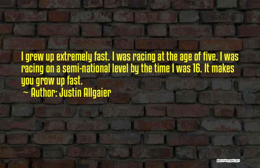 Justin Allgaier Quotes: I Grew Up Extremely Fast. I Was Racing At The Age Of Five. I Was Racing On A Semi-national Level