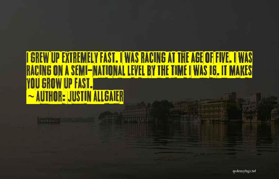 Justin Allgaier Quotes: I Grew Up Extremely Fast. I Was Racing At The Age Of Five. I Was Racing On A Semi-national Level