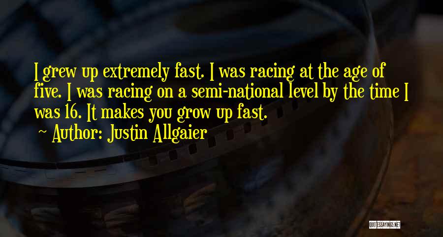 Justin Allgaier Quotes: I Grew Up Extremely Fast. I Was Racing At The Age Of Five. I Was Racing On A Semi-national Level