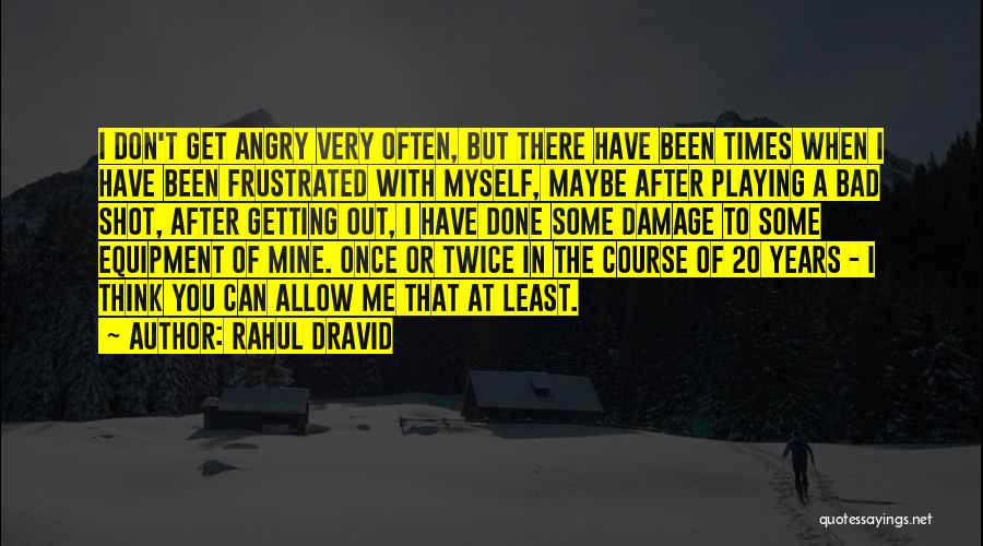 Rahul Dravid Quotes: I Don't Get Angry Very Often, But There Have Been Times When I Have Been Frustrated With Myself, Maybe After