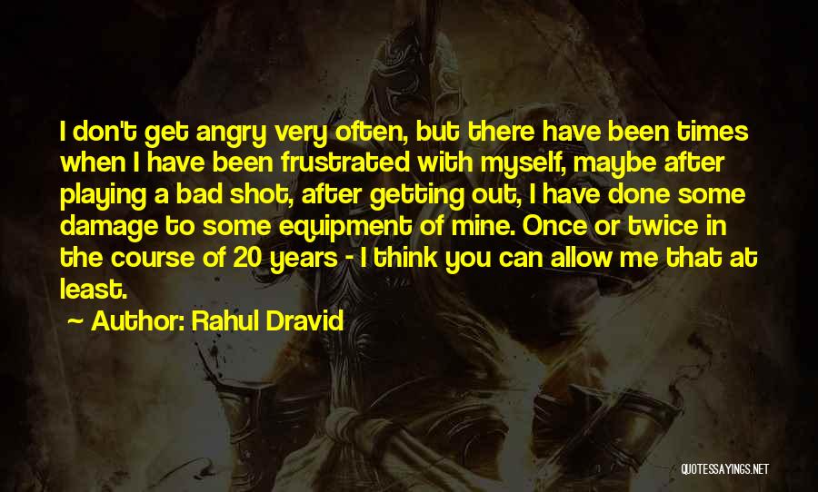 Rahul Dravid Quotes: I Don't Get Angry Very Often, But There Have Been Times When I Have Been Frustrated With Myself, Maybe After