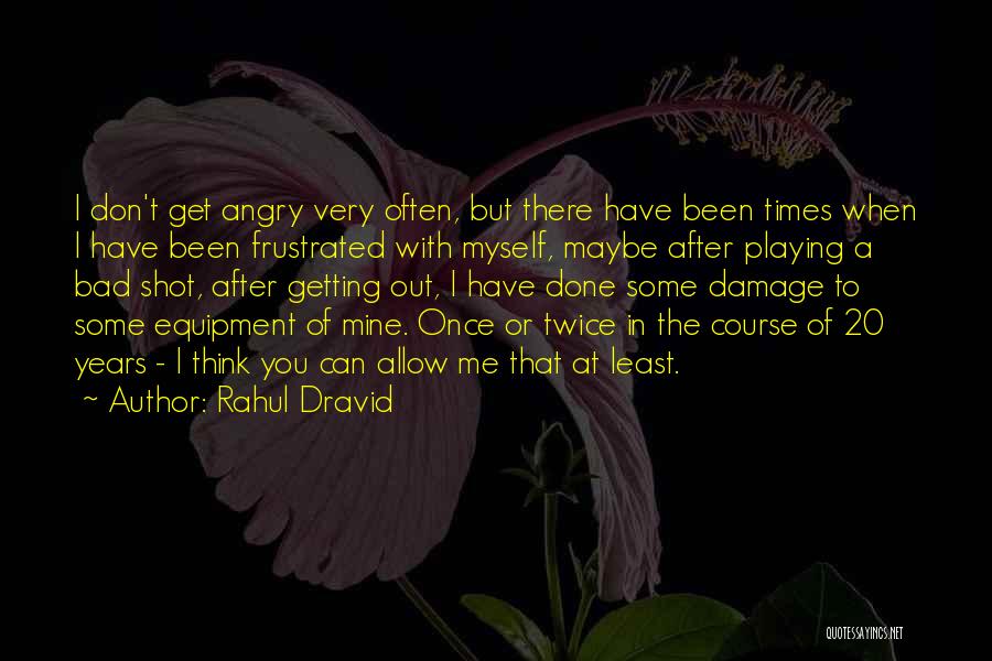 Rahul Dravid Quotes: I Don't Get Angry Very Often, But There Have Been Times When I Have Been Frustrated With Myself, Maybe After