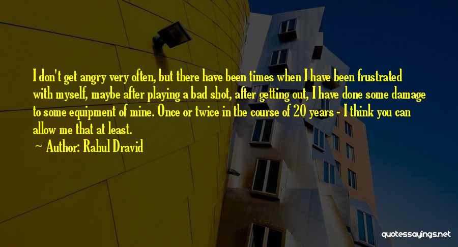 Rahul Dravid Quotes: I Don't Get Angry Very Often, But There Have Been Times When I Have Been Frustrated With Myself, Maybe After