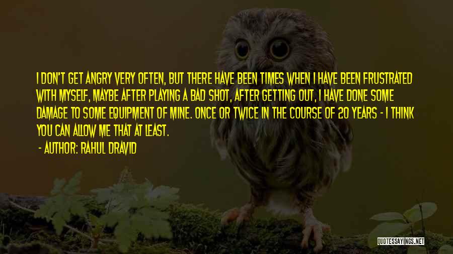 Rahul Dravid Quotes: I Don't Get Angry Very Often, But There Have Been Times When I Have Been Frustrated With Myself, Maybe After