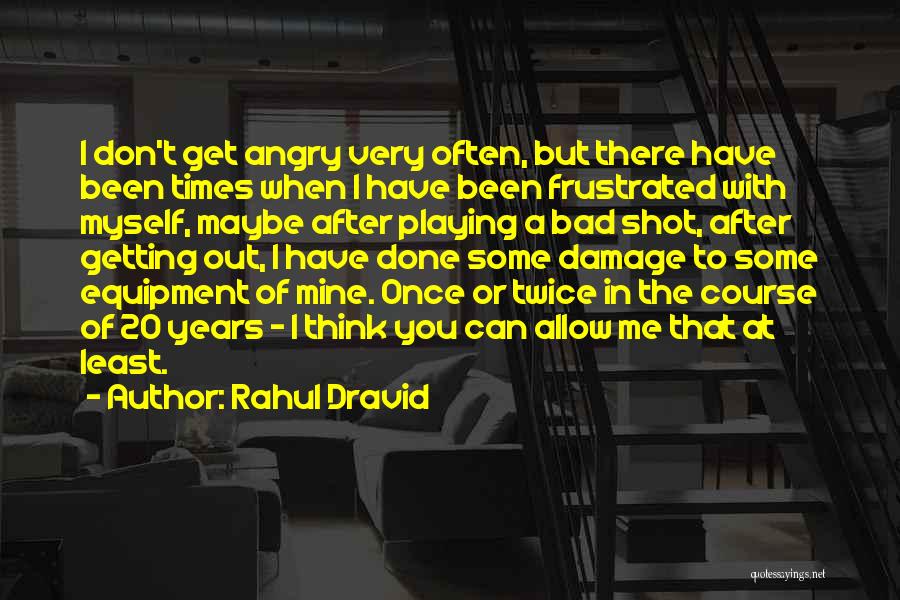 Rahul Dravid Quotes: I Don't Get Angry Very Often, But There Have Been Times When I Have Been Frustrated With Myself, Maybe After