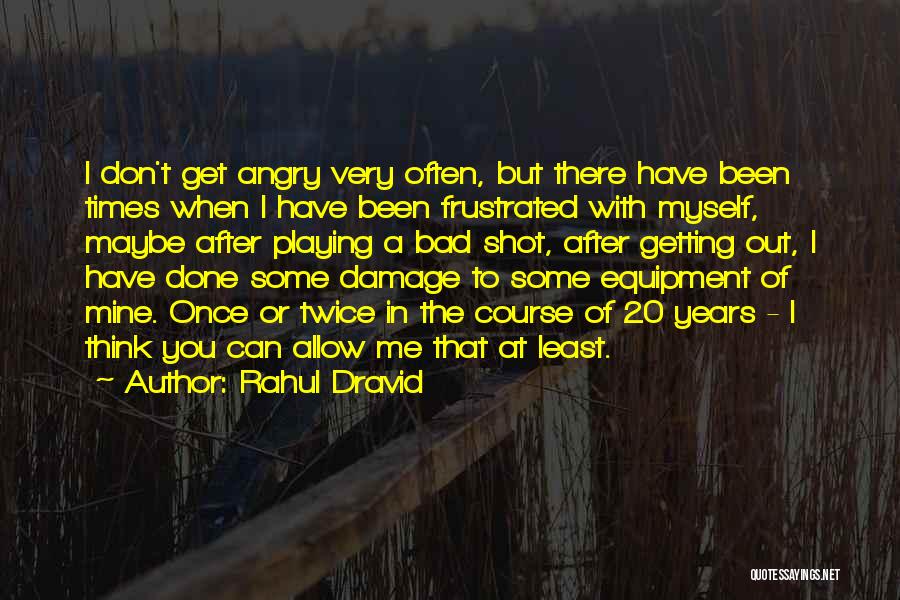 Rahul Dravid Quotes: I Don't Get Angry Very Often, But There Have Been Times When I Have Been Frustrated With Myself, Maybe After