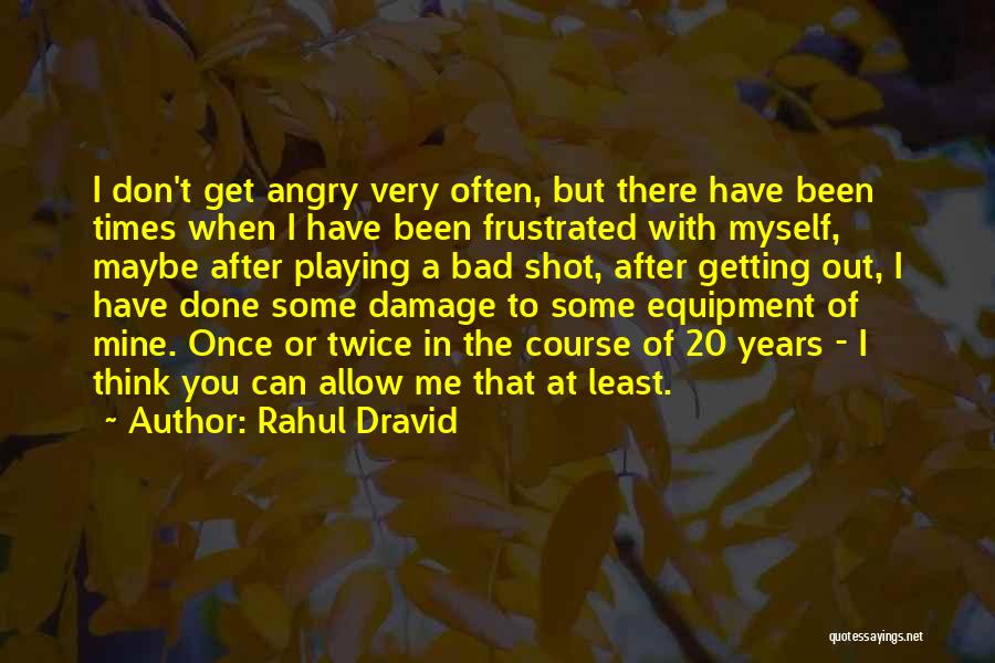 Rahul Dravid Quotes: I Don't Get Angry Very Often, But There Have Been Times When I Have Been Frustrated With Myself, Maybe After