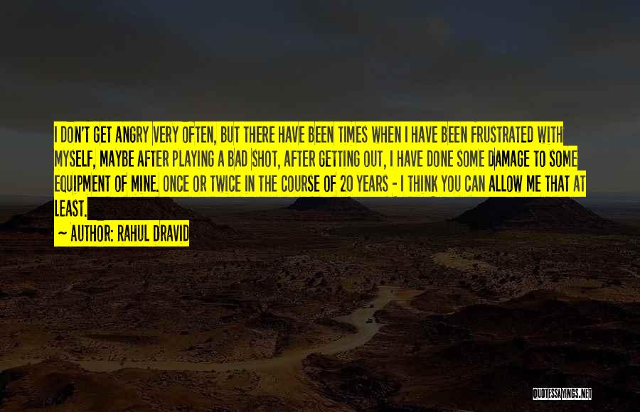 Rahul Dravid Quotes: I Don't Get Angry Very Often, But There Have Been Times When I Have Been Frustrated With Myself, Maybe After