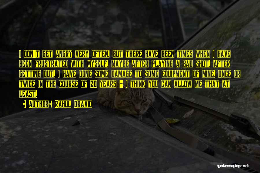 Rahul Dravid Quotes: I Don't Get Angry Very Often, But There Have Been Times When I Have Been Frustrated With Myself, Maybe After