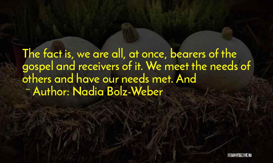 Nadia Bolz-Weber Quotes: The Fact Is, We Are All, At Once, Bearers Of The Gospel And Receivers Of It. We Meet The Needs