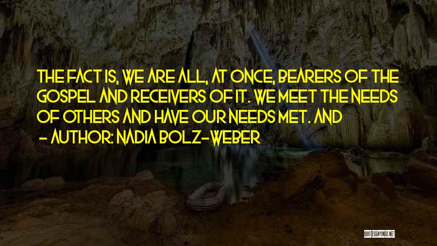 Nadia Bolz-Weber Quotes: The Fact Is, We Are All, At Once, Bearers Of The Gospel And Receivers Of It. We Meet The Needs