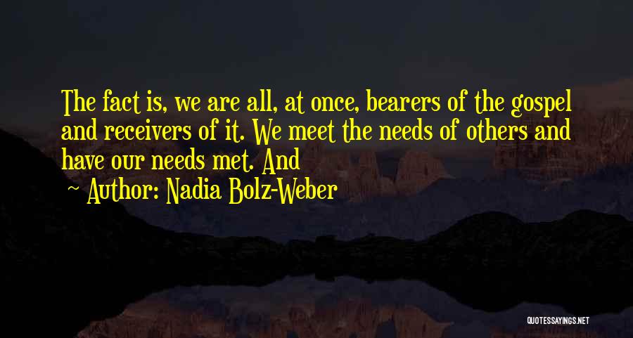 Nadia Bolz-Weber Quotes: The Fact Is, We Are All, At Once, Bearers Of The Gospel And Receivers Of It. We Meet The Needs