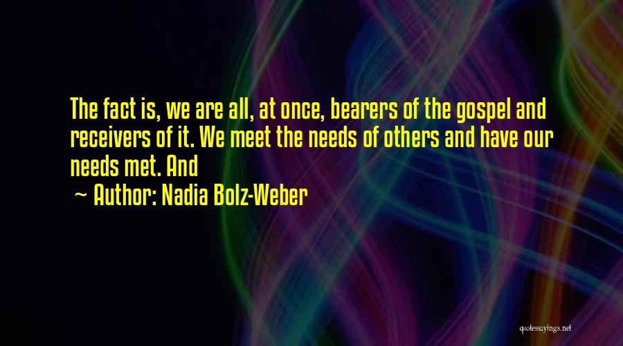 Nadia Bolz-Weber Quotes: The Fact Is, We Are All, At Once, Bearers Of The Gospel And Receivers Of It. We Meet The Needs