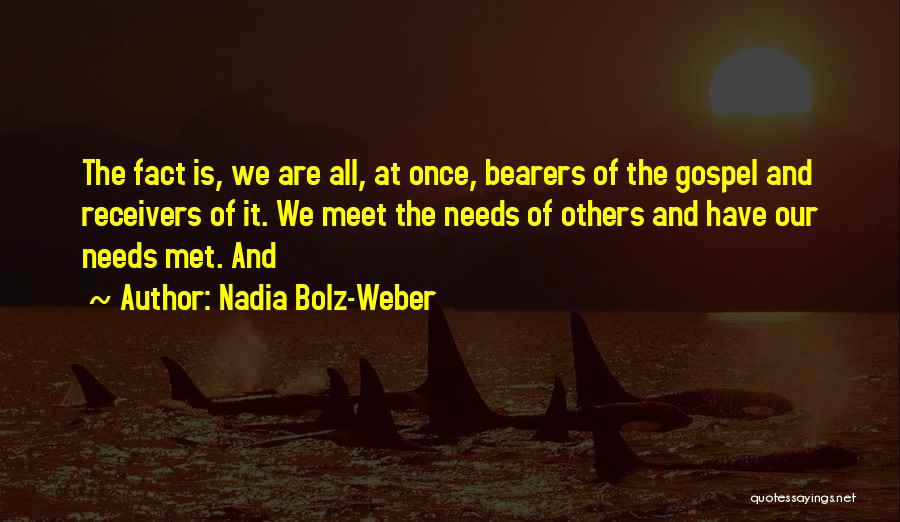 Nadia Bolz-Weber Quotes: The Fact Is, We Are All, At Once, Bearers Of The Gospel And Receivers Of It. We Meet The Needs