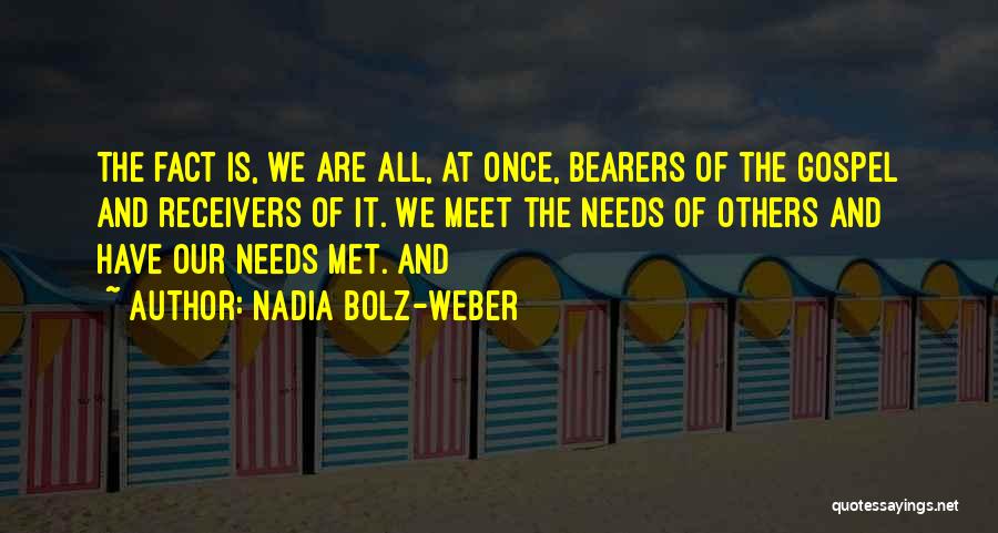 Nadia Bolz-Weber Quotes: The Fact Is, We Are All, At Once, Bearers Of The Gospel And Receivers Of It. We Meet The Needs