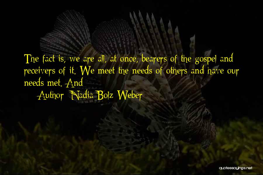 Nadia Bolz-Weber Quotes: The Fact Is, We Are All, At Once, Bearers Of The Gospel And Receivers Of It. We Meet The Needs