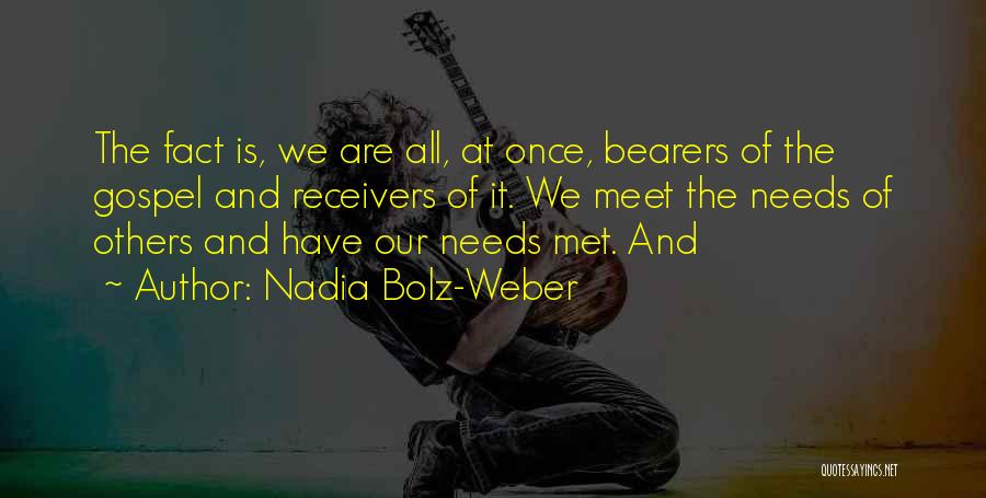 Nadia Bolz-Weber Quotes: The Fact Is, We Are All, At Once, Bearers Of The Gospel And Receivers Of It. We Meet The Needs