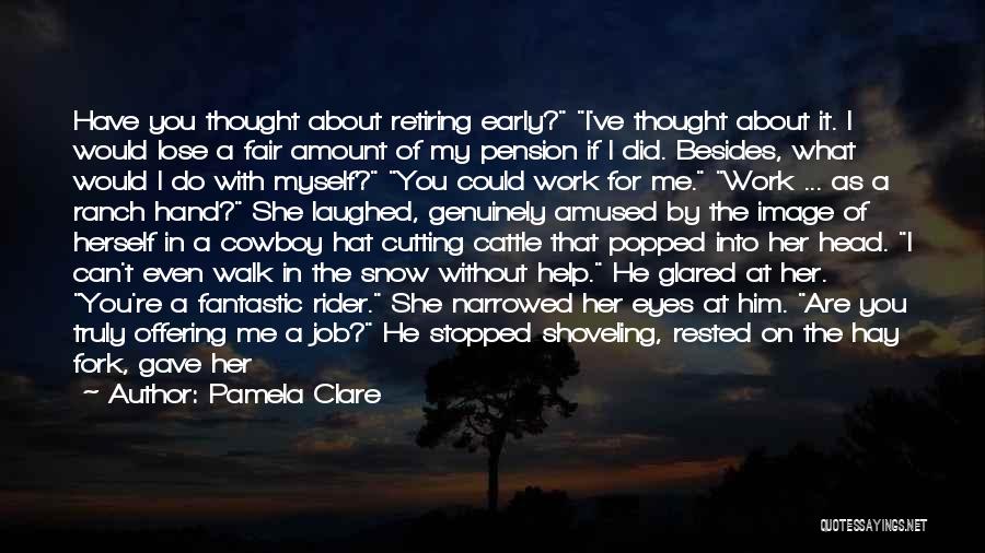 Pamela Clare Quotes: Have You Thought About Retiring Early? I've Thought About It. I Would Lose A Fair Amount Of My Pension If