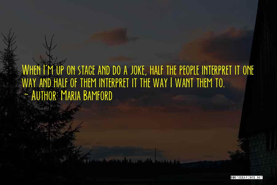 Maria Bamford Quotes: When I'm Up On Stage And Do A Joke, Half The People Interpret It One Way And Half Of Them