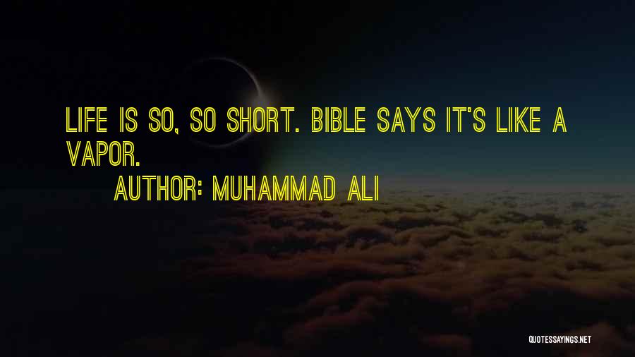 Muhammad Ali Quotes: Life Is So, So Short. Bible Says It's Like A Vapor.