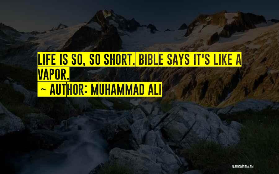 Muhammad Ali Quotes: Life Is So, So Short. Bible Says It's Like A Vapor.