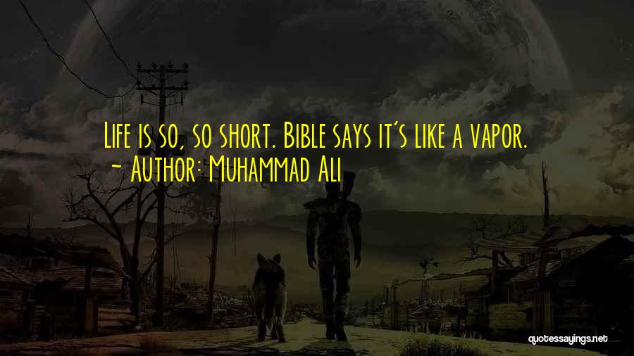 Muhammad Ali Quotes: Life Is So, So Short. Bible Says It's Like A Vapor.