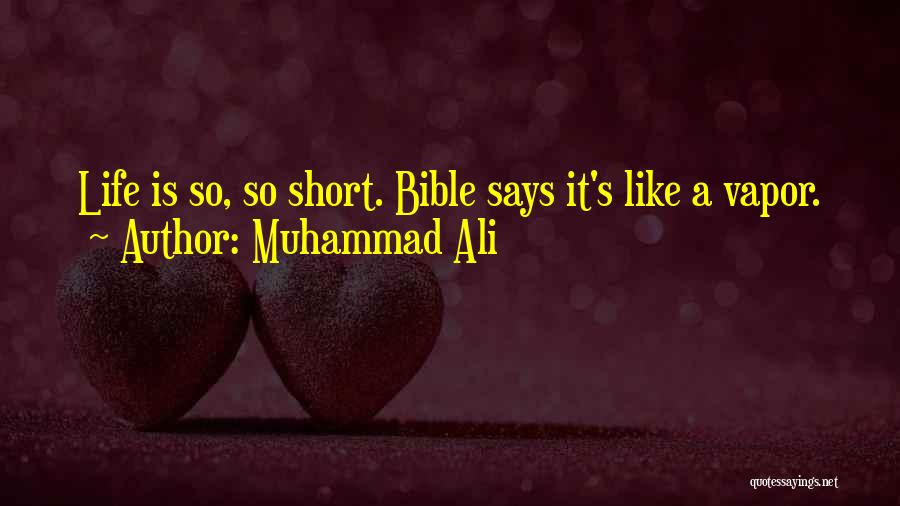 Muhammad Ali Quotes: Life Is So, So Short. Bible Says It's Like A Vapor.