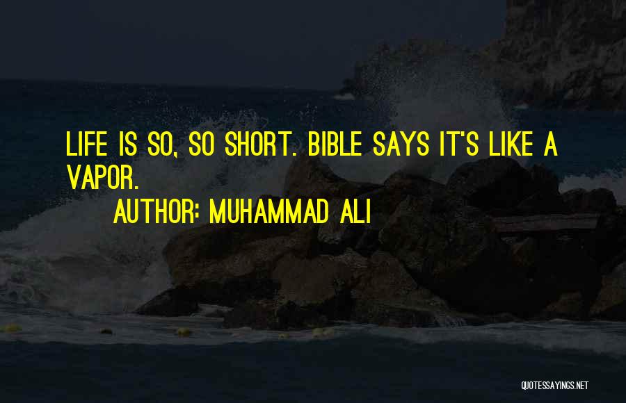 Muhammad Ali Quotes: Life Is So, So Short. Bible Says It's Like A Vapor.